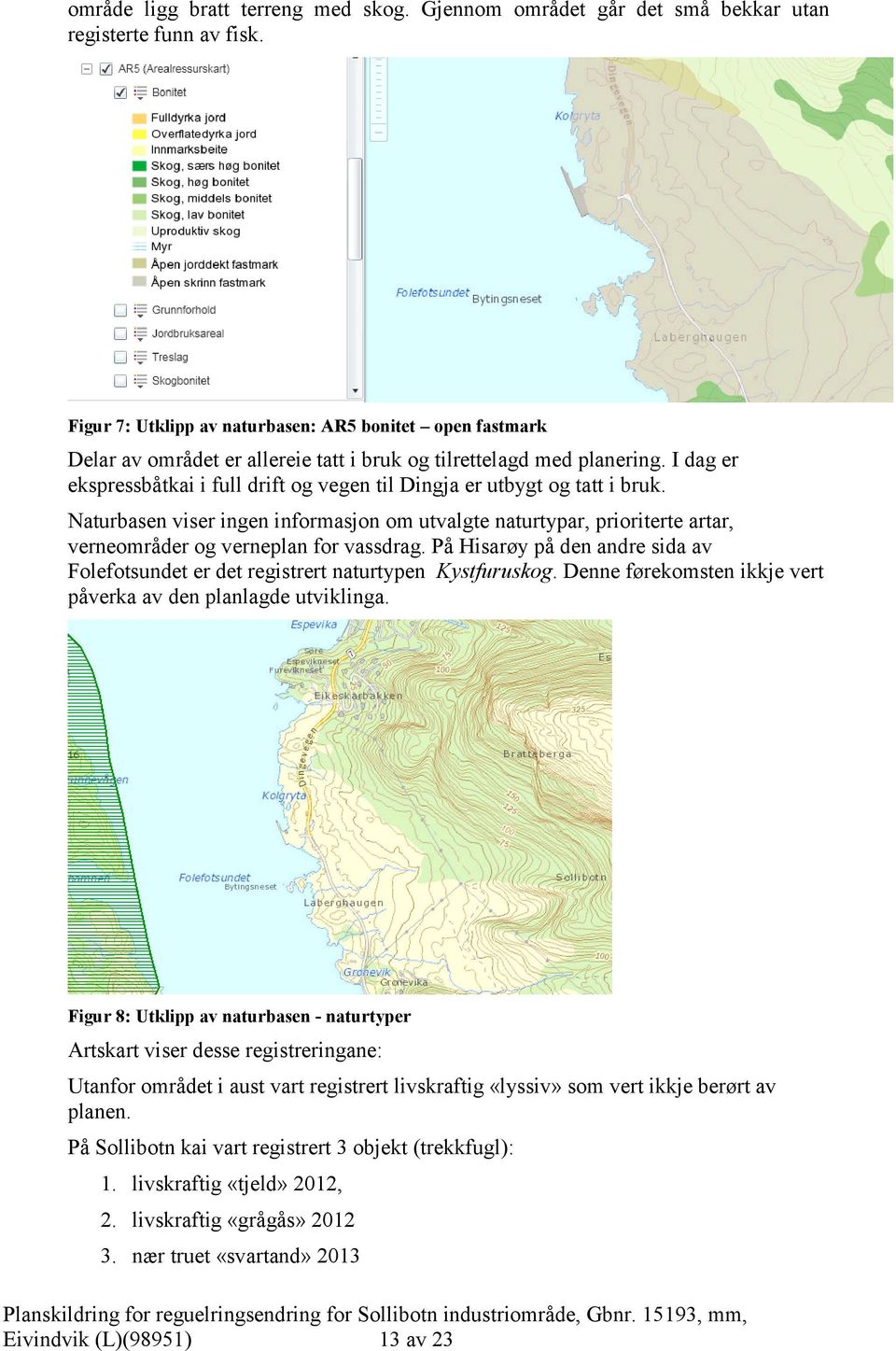 I dag er ekspressbåtkai i full drift og vegen til Dingja er utbygt og tatt i bruk. Naturbasen viser ingen informasjon om utvalgte naturtypar, prioriterte artar, verneområder og verneplan for vassdrag.