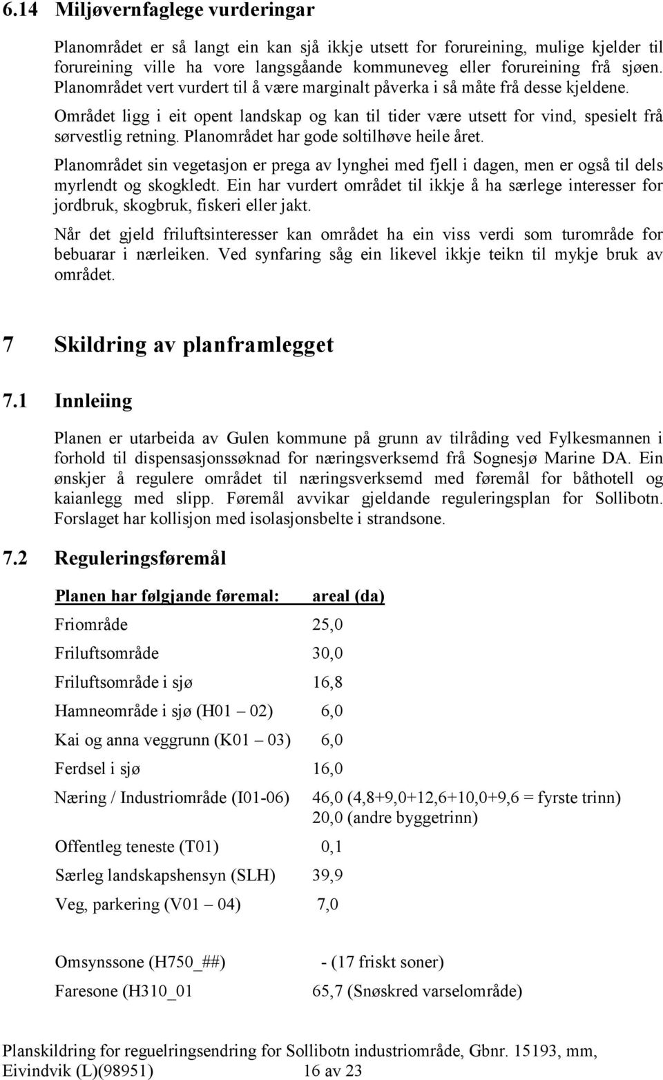 Planområdet har gode soltilhøve heile året. Planområdet sin vegetasjon er prega av lynghei med fjell i dagen, men er også til dels myrlendt og skogkledt.