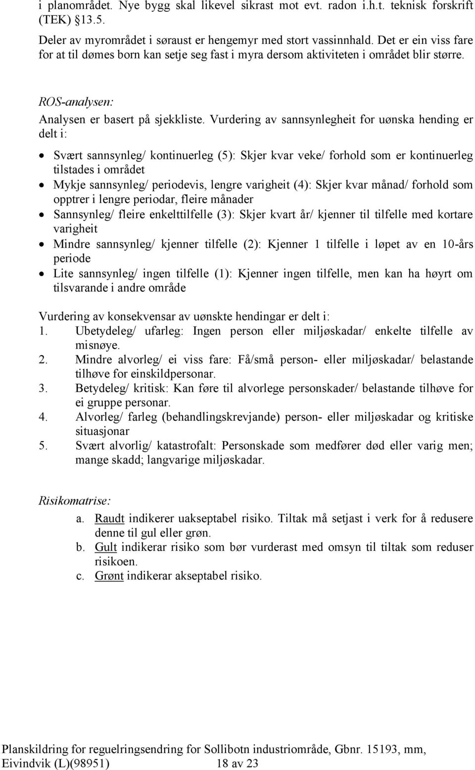 Vurdering av sannsynlegheit for uønska hending er delt i: Svært sannsynleg/ kontinuerleg (5): Skjer kvar veke/ forhold som er kontinuerleg tilstades i området Mykje sannsynleg/ periodevis, lengre