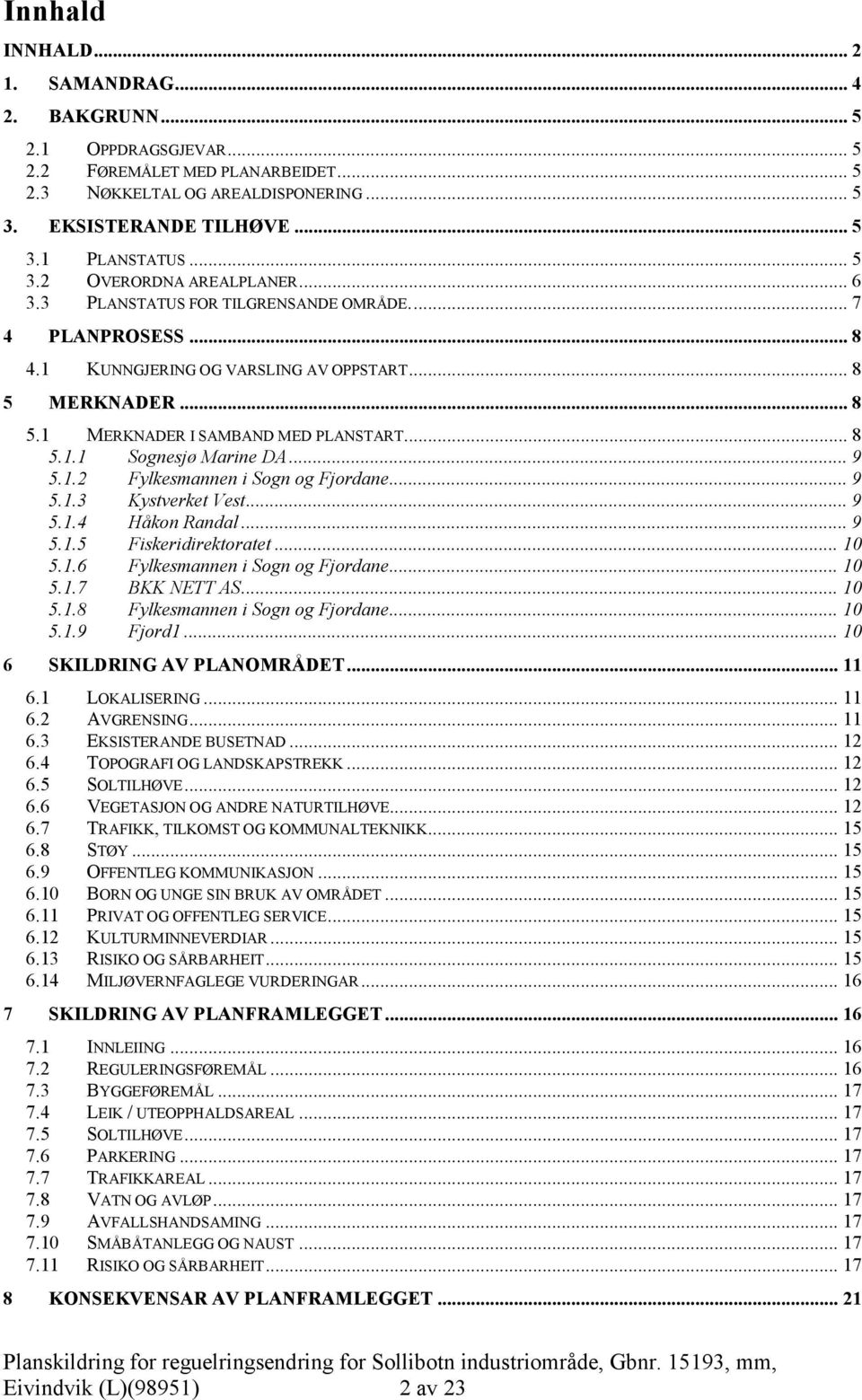 .. 9 5.1. Fylkesmannen i Sogn og Fjordane... 9 5.1.3 Kystverket Vest... 9 5.1.4 Håkon Randal... 9 5.1.5 Fiskeridirektoratet... 10 5.1.6 Fylkesmannen i Sogn og Fjordane... 10 5.1.7 BKK NETT AS... 10 5.1.8 Fylkesmannen i Sogn og Fjordane.