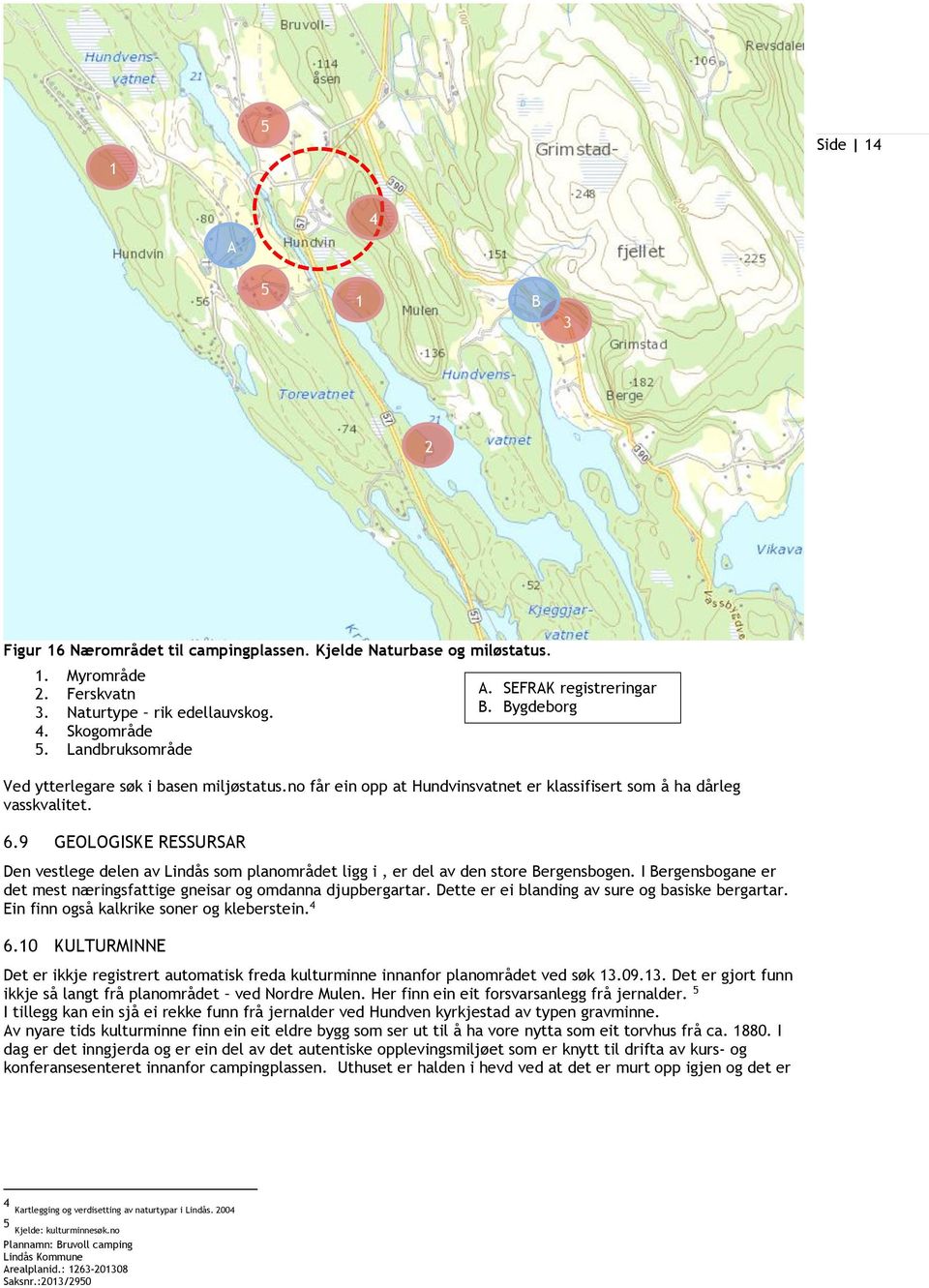 9 GEOLOGISKE RESSURSAR Den vestlege delen av Lindås som planområdet ligg i, er del av den store Bergensbogen. I Bergensbogane er det mest næringsfattige gneisar og omdanna djupbergartar.