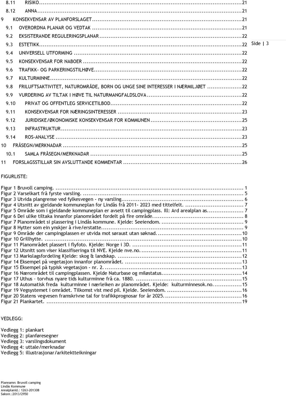 .. 22 9.10 PRIVAT OG OFFENTLEG SERVICETILBOD... 22 9.11 KONSEKVENSAR FOR NÆRINGSINTERESSER... 23 9.12 JURIDISKE/ØKONOMISKE KONSEKVENSAR FOR KOMMUNEN... 25 9.13 INFRASTRUKTUR... 23 9.14 ROS-ANALYSE.