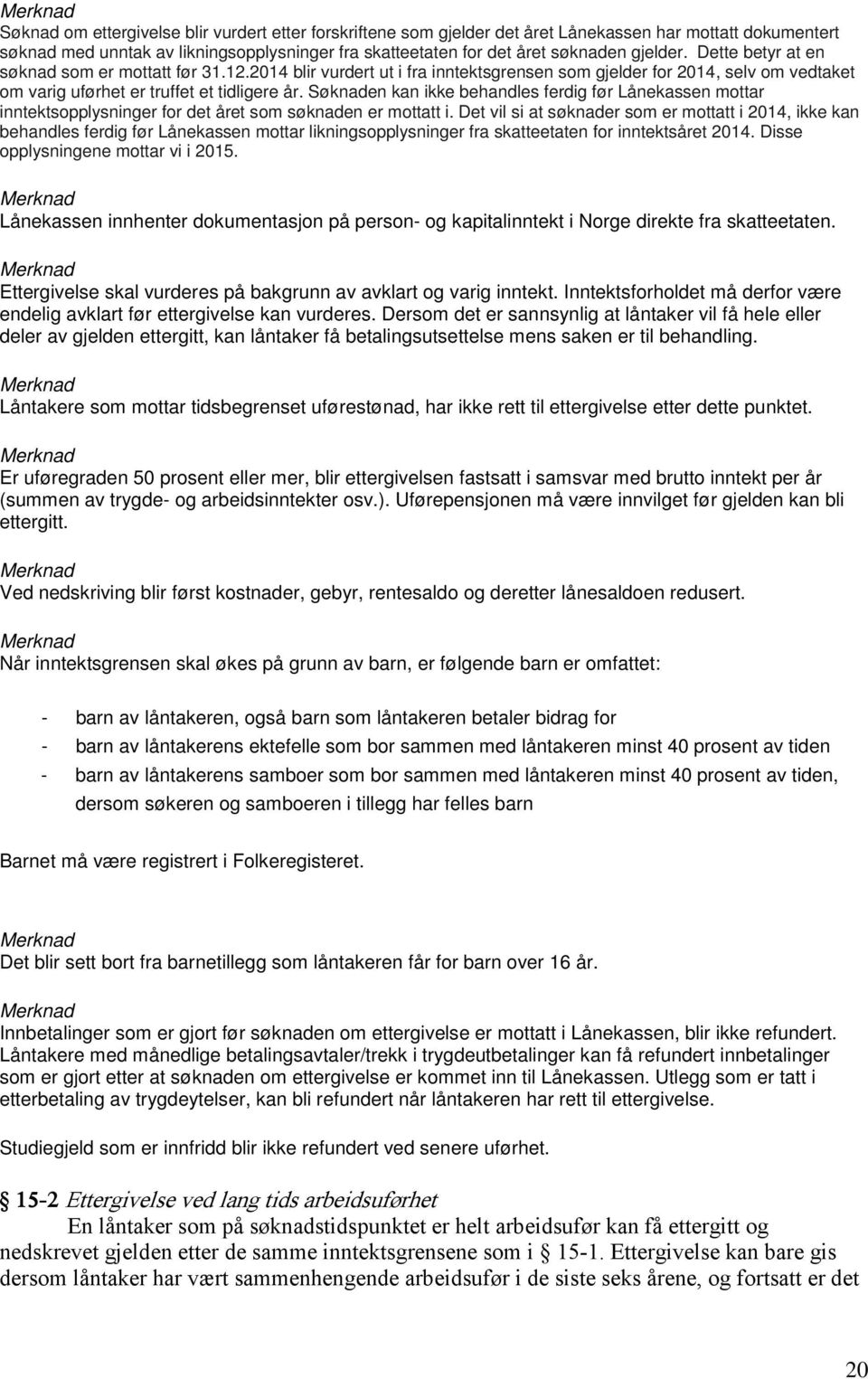 Søknaden kan ikke behandles ferdig før Lånekassen mottar inntektsopplysninger for det året som søknaden er mottatt i.