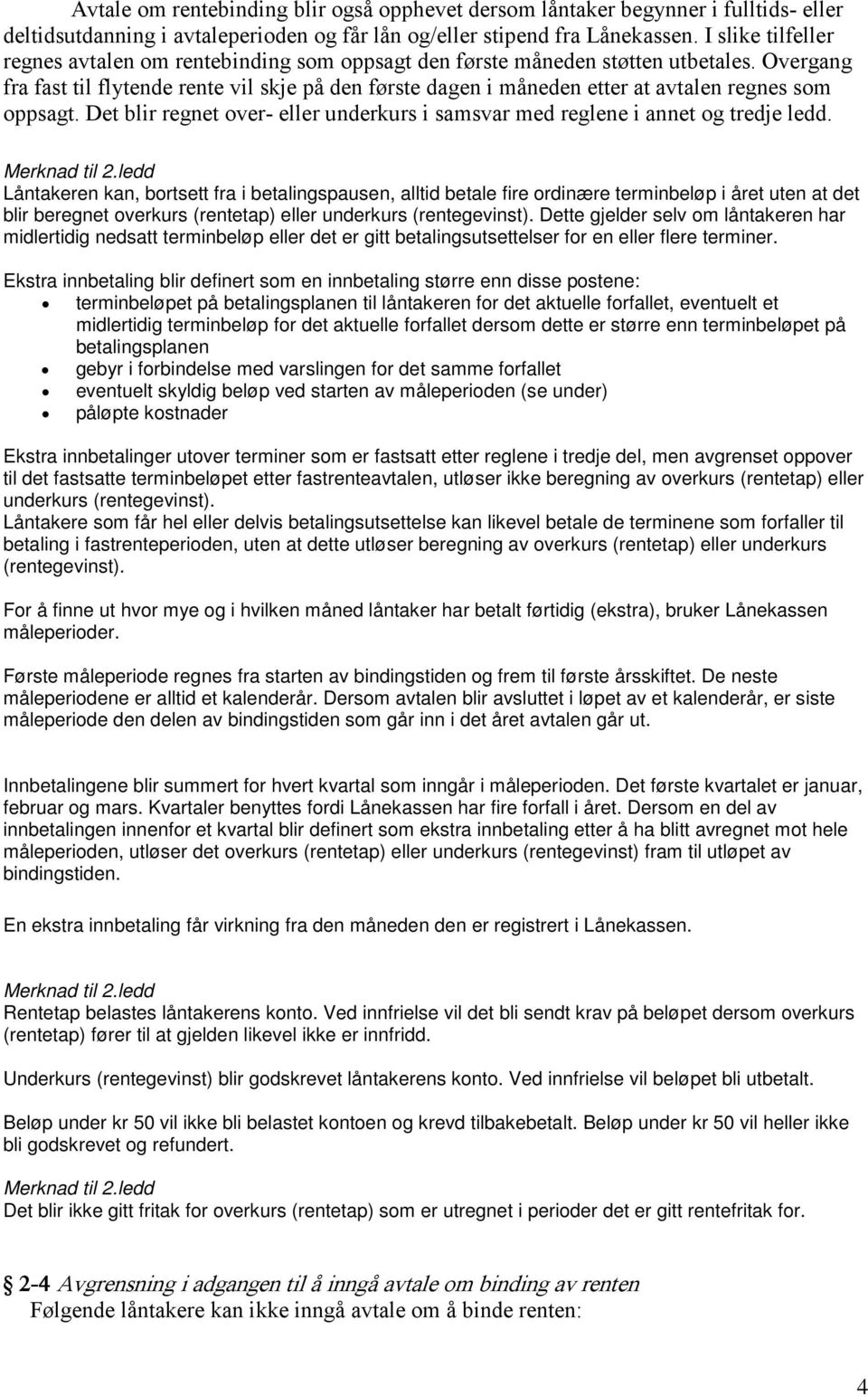 Overgang fra fast til flytende rente vil skje på den første dagen i måneden etter at avtalen regnes som oppsagt. Det blir regnet over- eller underkurs i samsvar med reglene i annet og tredje ledd.