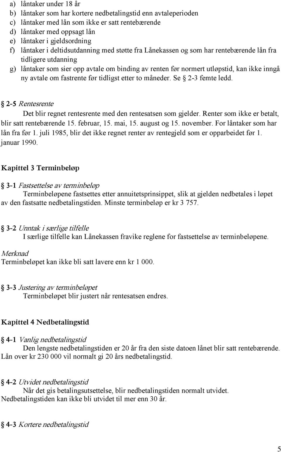 avtale om fastrente før tidligst etter to måneder. Se 2-3 femte ledd. 2-5 Rentesrente Det blir regnet rentesrente med den rentesatsen som gjelder. Renter som ikke er betalt, blir satt rentebærende 15.