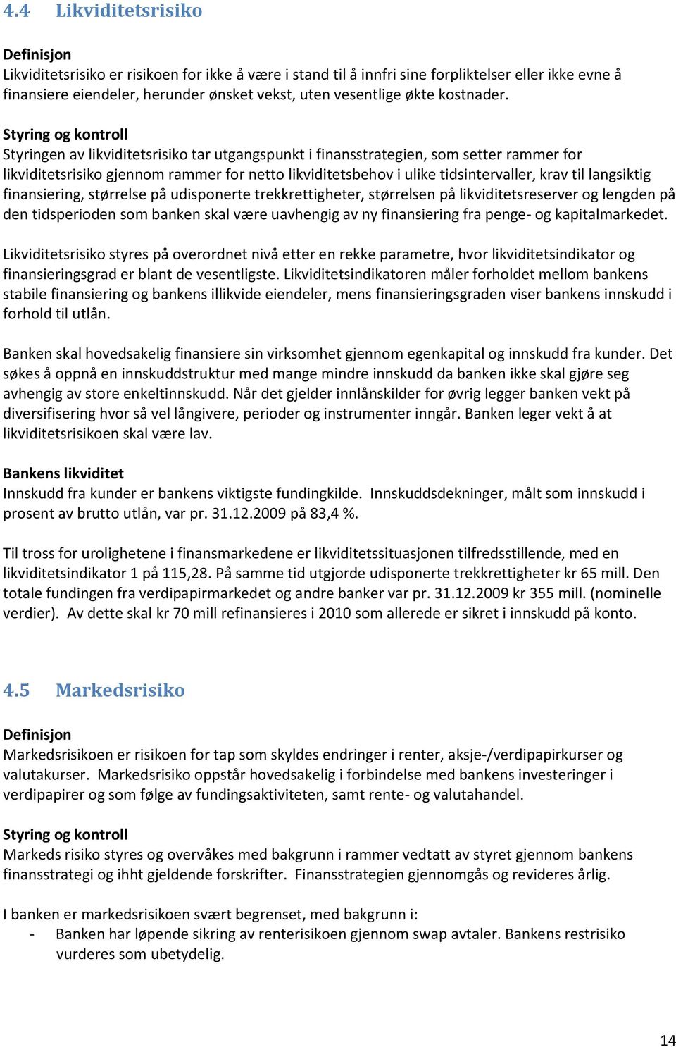 Styring og kontroll Styringen av likviditetsrisiko tar utgangspunkt i finansstrategien, som setter rammer for likviditetsrisiko gjennom rammer for netto likviditetsbehov i ulike tidsintervaller, krav