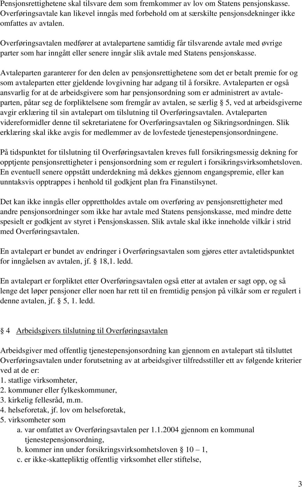 Avtaleparten garanterer for den delen av pensjonsrettighetene som det er betalt premie for og som avtaleparten etter gjeldende lovgivning har adgang til å forsikre.