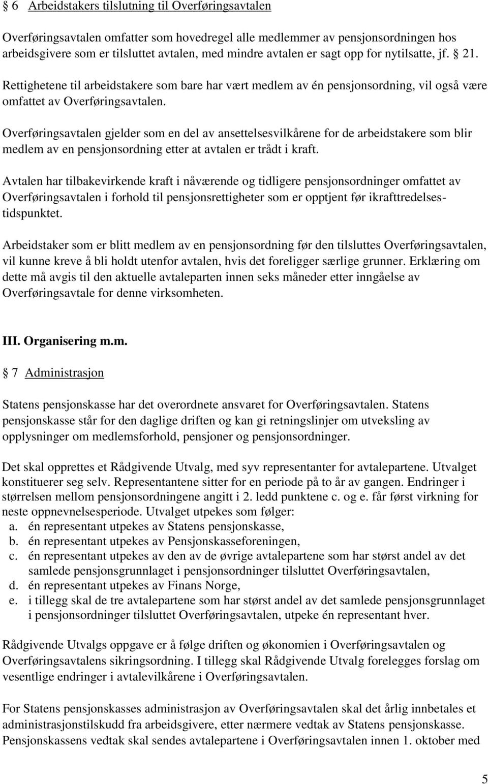 Overføringsavtalen gjelder som en del av ansettelsesvilkårene for de arbeidstakere som blir medlem av en pensjonsordning etter at avtalen er trådt i kraft.