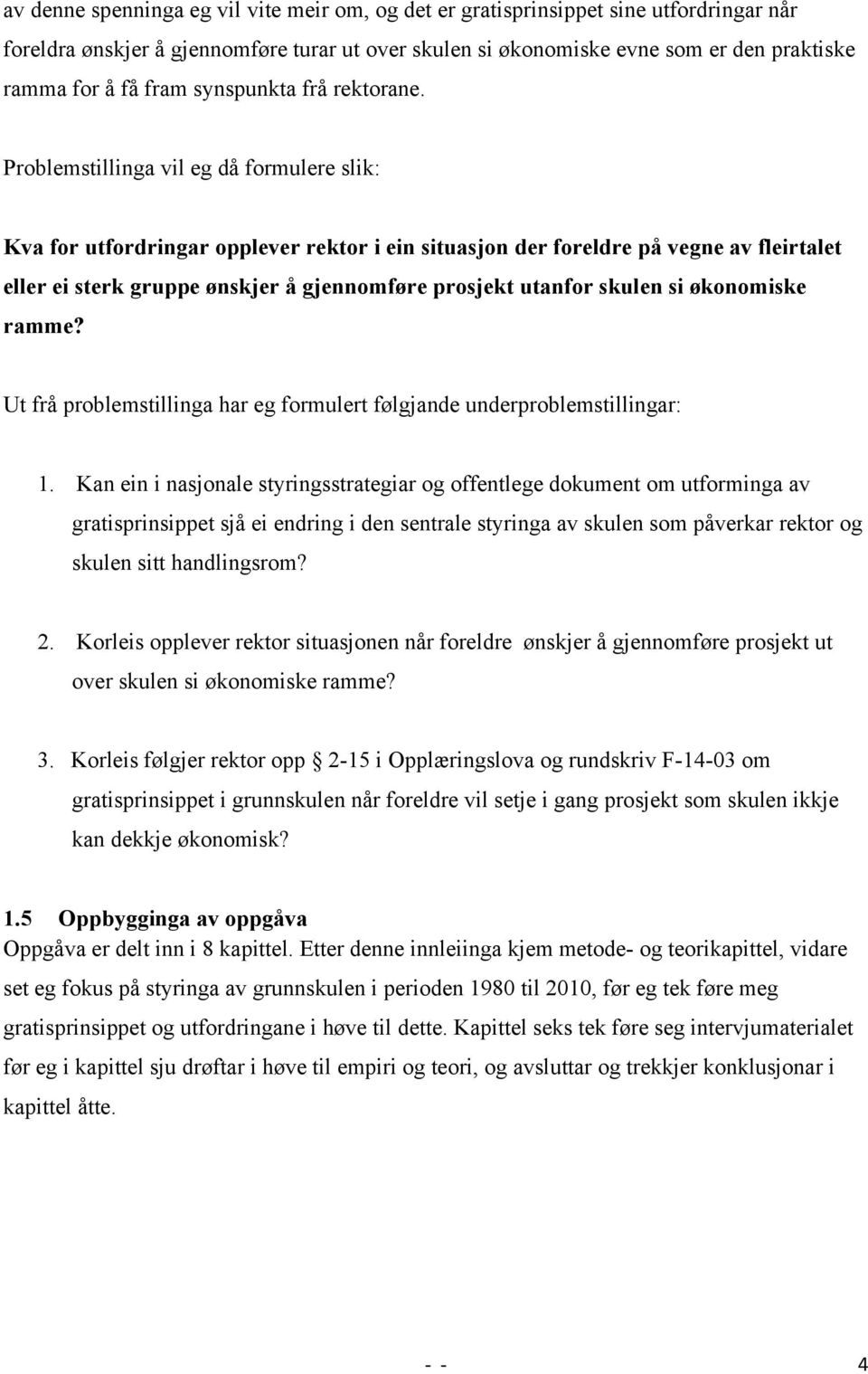 Problemstillinga vil eg då formulere slik: Kva for utfordringar opplever rektor i ein situasjon der foreldre på vegne av fleirtalet eller ei sterk gruppe ønskjer å gjennomføre prosjekt utanfor skulen