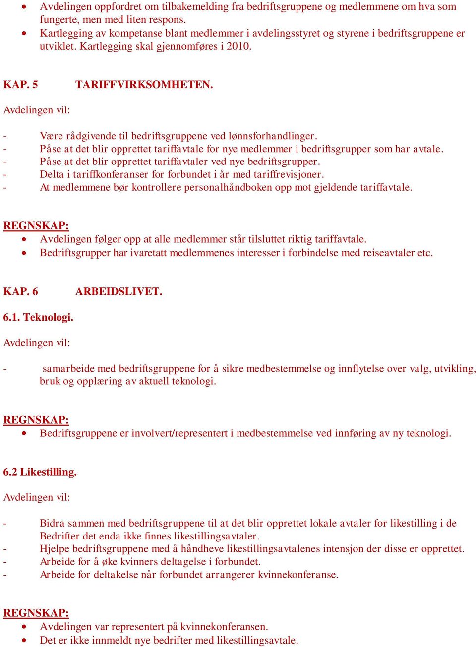 - Være rådgivende til bedriftsgruppene ved lønnsforhandlinger. - Påse at det blir opprettet tariffavtale for nye medlemmer i bedriftsgrupper som har avtale.