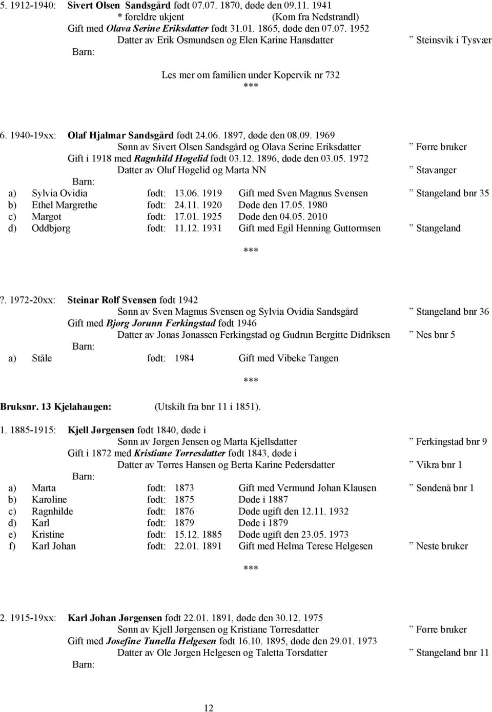 05. 1972 Oluf Høgelid og Marta NN Stavanger a) Sylvia Ovidia født: 13.06. 1919 Gift med Sven Magnus Svensen Stangeland bnr 35 b) Ethel Margrethe født: 24.11. 1920 Døde den 17.05. 1980 c) Margot født: 17.