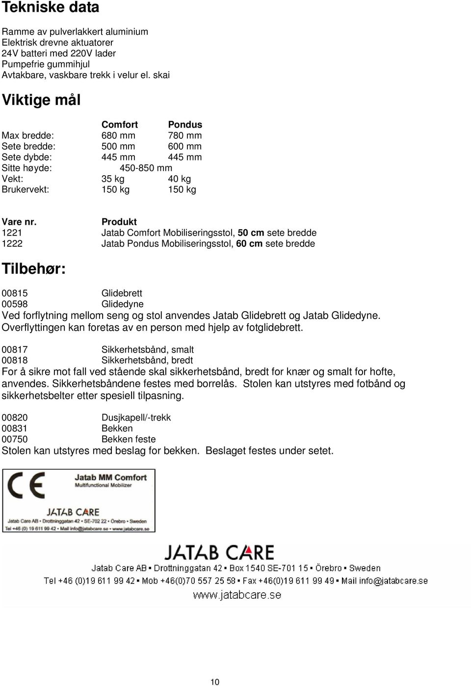 Produkt 1221 Jatab Comfort Mobiliseringsstol, 50 cm sete bredde 1222 Jatab Pondus Mobiliseringsstol, 60 cm sete bredde Tilbehør: 00815 Glidebrett 00598 Glidedyne Ved forflytning mellom seng og stol