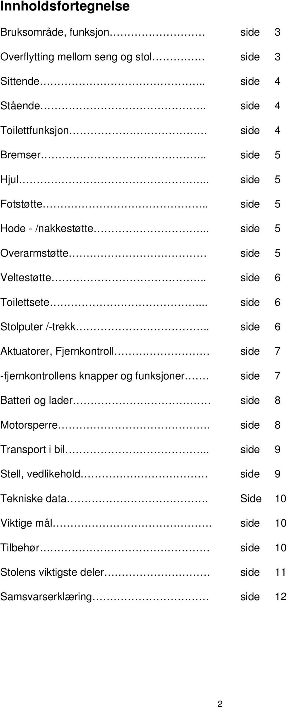 . side 6 Aktuatorer, Fjernkontroll side 7 -fjernkontrollens knapper og funksjoner. side 7 Batteri og lader side 8 Motorsperre. side 8 Transport i bil.