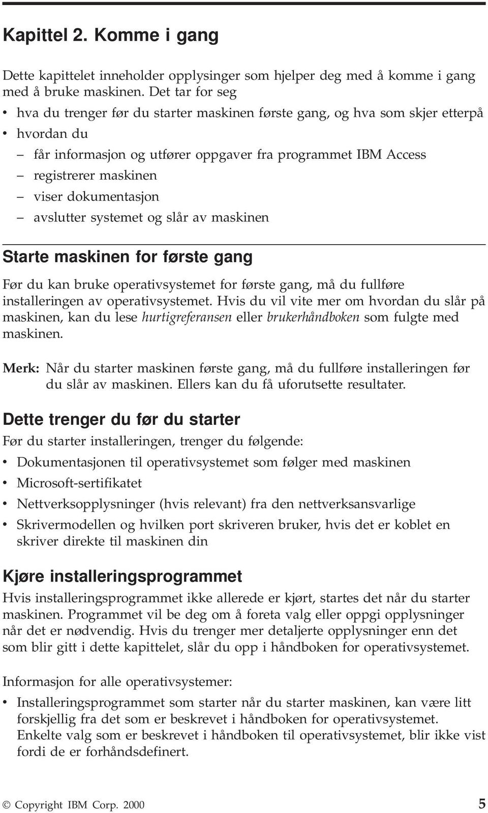 dokumentasjon avslutter systemet og slår av maskinen Starte maskinen for første gang Før du kan bruke operativsystemet for første gang, må du fullføre installeringen av operativsystemet.