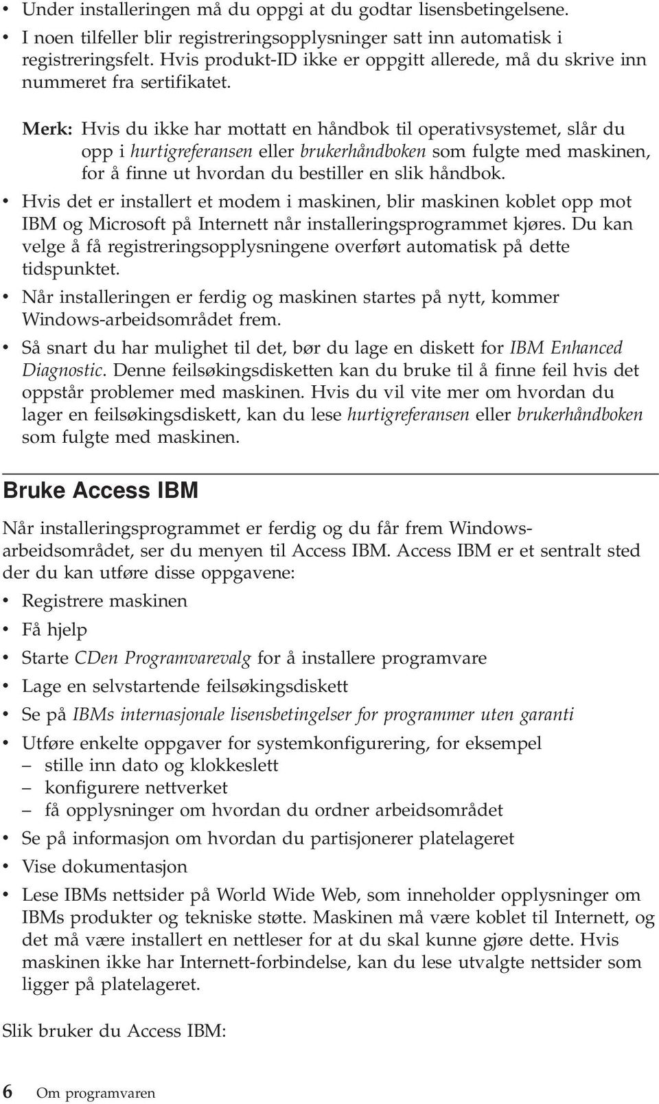 Merk: Hvis du ikke har mottatt en håndbok til operativsystemet, slår du opp i hurtigreferansen eller brukerhåndboken som fulgte med maskinen, for å finne ut hvordan du bestiller en slik håndbok.