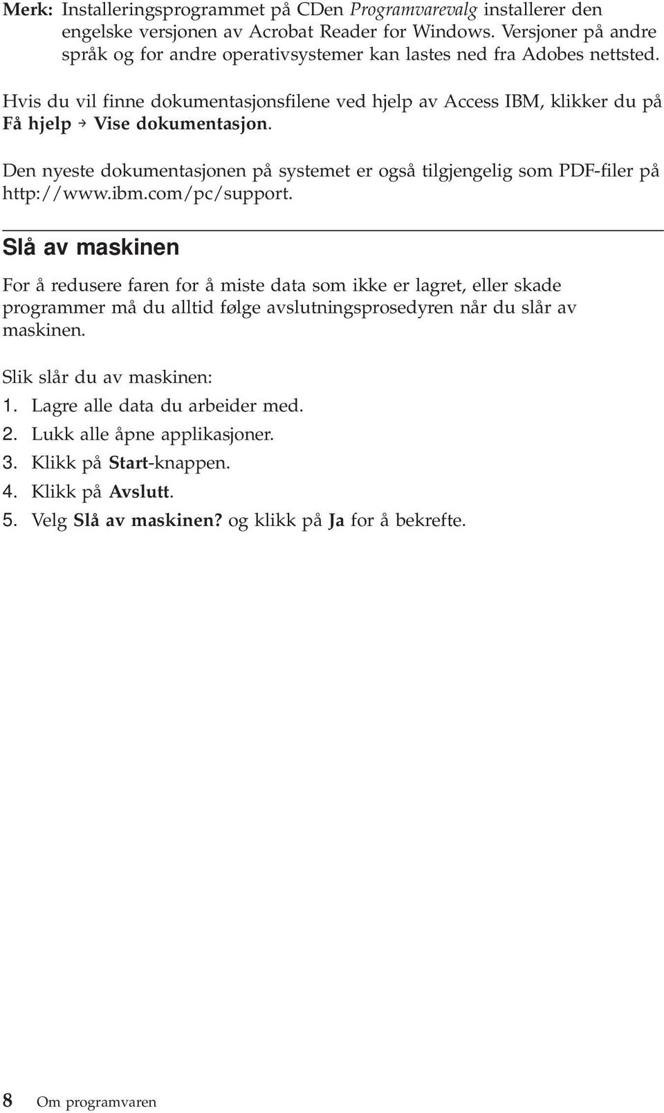 Den nyeste dokumentasjonen på systemet er også tilgjengelig som PDF-filer på http://www.ibm.com/pc/support.