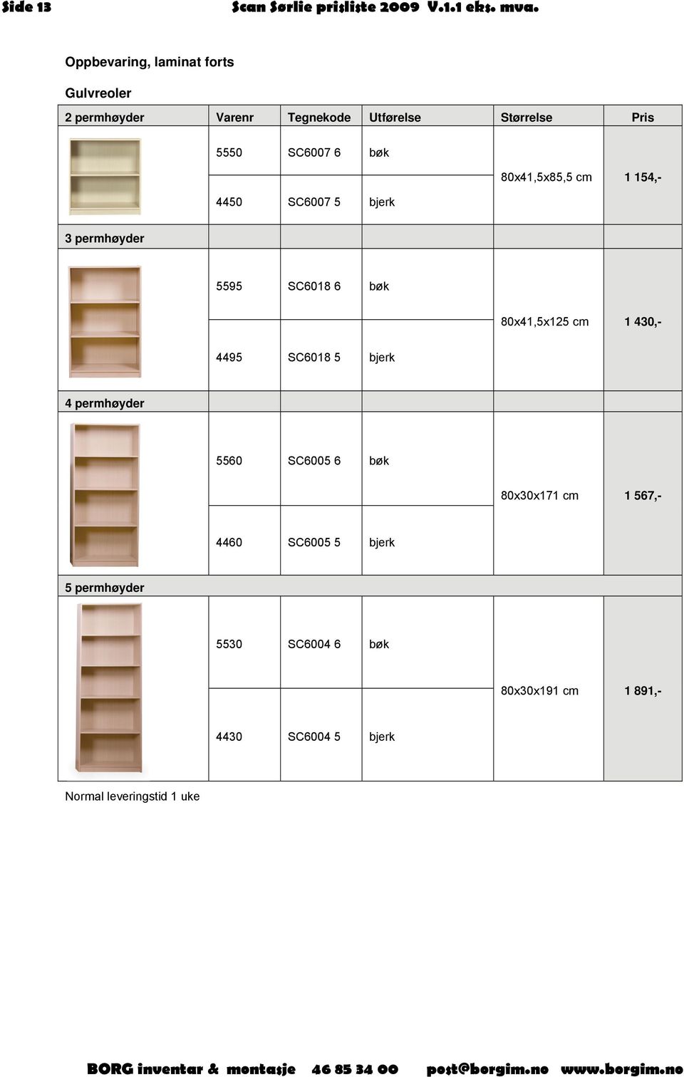 80x41,5x125 cm 1 430,- 4495 SC6018 5 bjerk 4 permhøyder 5560 SC6005 6 bøk 80x30x171 cm 1 567,- 4460