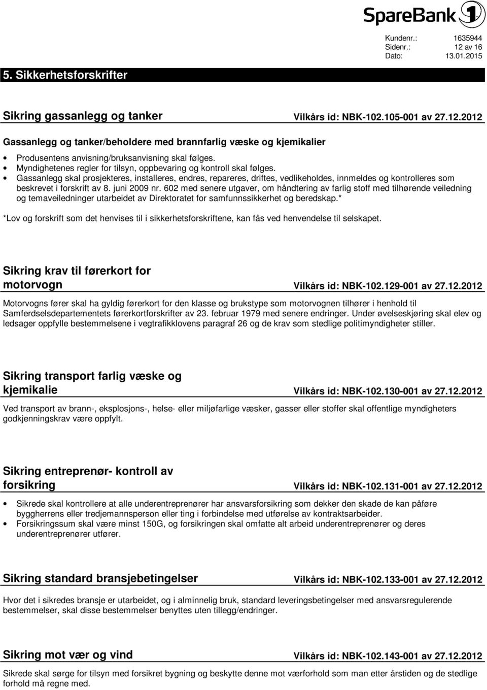 Gassanlegg skal prosjekteres, installeres, endres, repareres, driftes, vedlikeholdes, innmeldes og kontrolleres som beskrevet i forskrift av 8. juni 2009 nr.