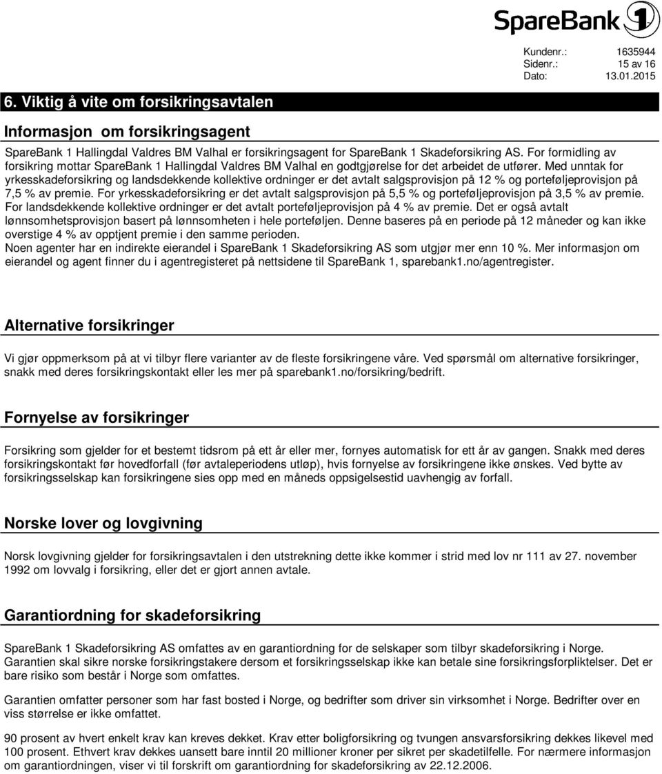 Med unntak for yrkesskadeforsikring og landsdekkende kollektive ordninger er det avtalt salgsprovisjon på 12 % og porteføljeprovisjon på 7,5 % av premie.