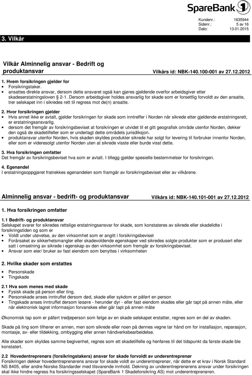 Dersom arbeidsgiver holdes ansvarlig for skade som er forsettlig forvoldt av den ansatte, trer selskapet inn i sikredes rett til regress mot de(n) ansatte. 2.