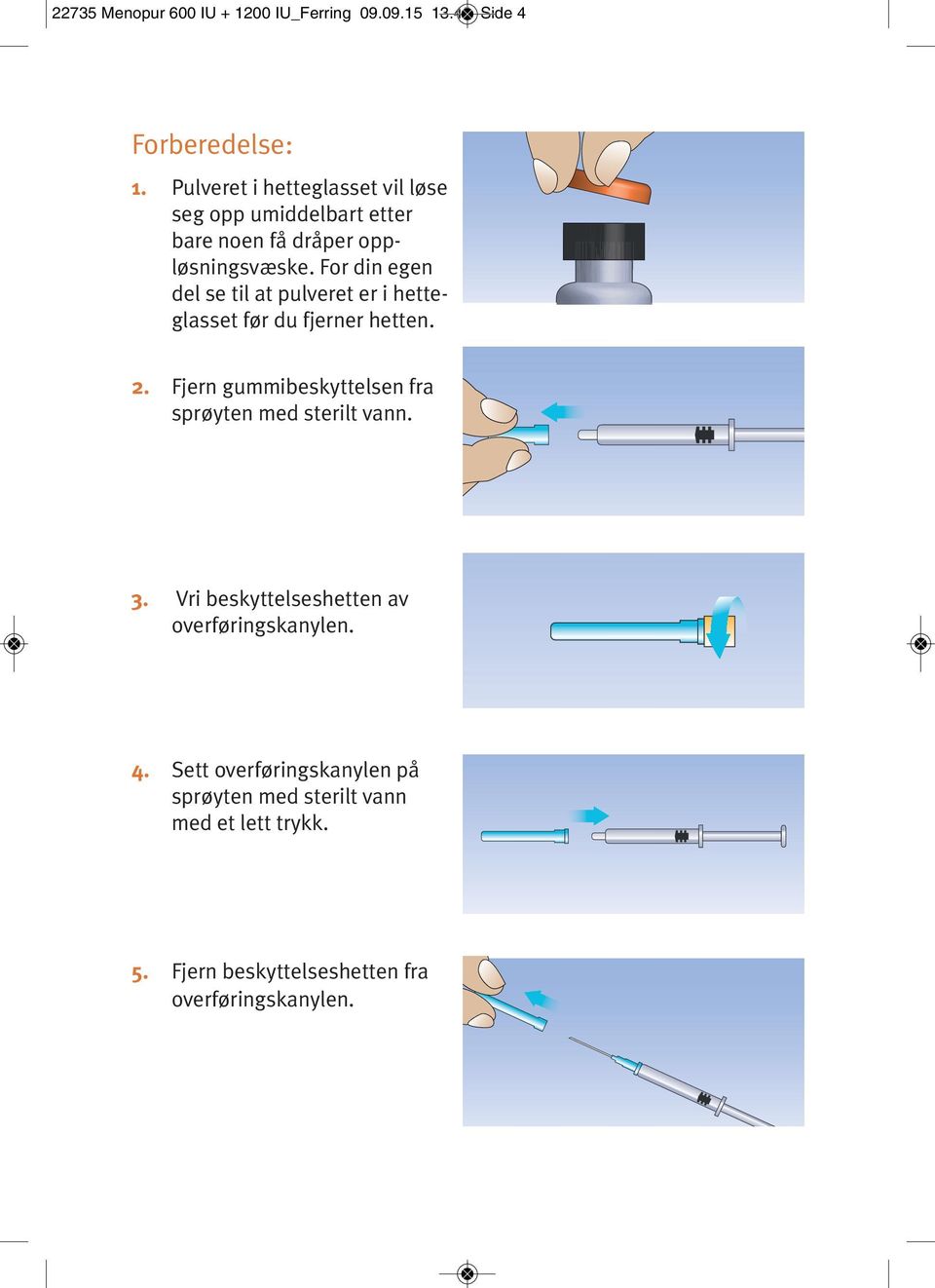 For din egen del se til at pulveret er i hetteglasset før du fjerner hetten. 2.