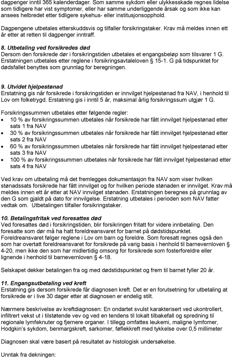 institusjonsopphold. Dagpengene utbetales etterskuddsvis og tilfaller forsikringstaker. Krav må meldes innen ett år etter at retten til dagpenger inntraff. 8.