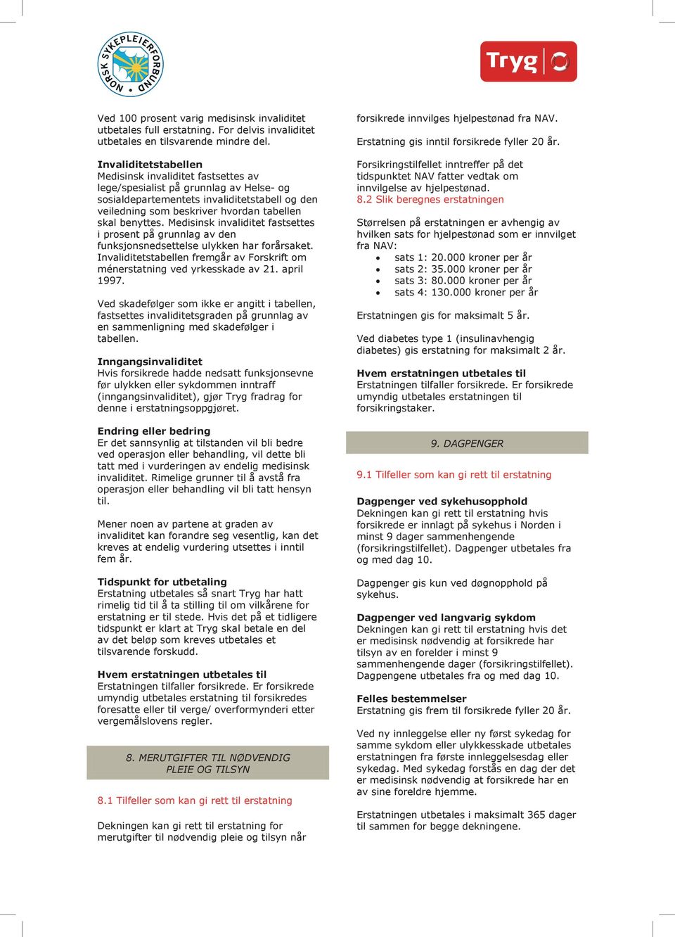 benyttes. Medisinsk invaliditet fastsettes i prosent på grunnlag av den funksjonsnedsettelse ulykken har forårsaket. Invaliditetstabellen fremgår av Forskrift om ménerstatning ved yrkesskade av 21.