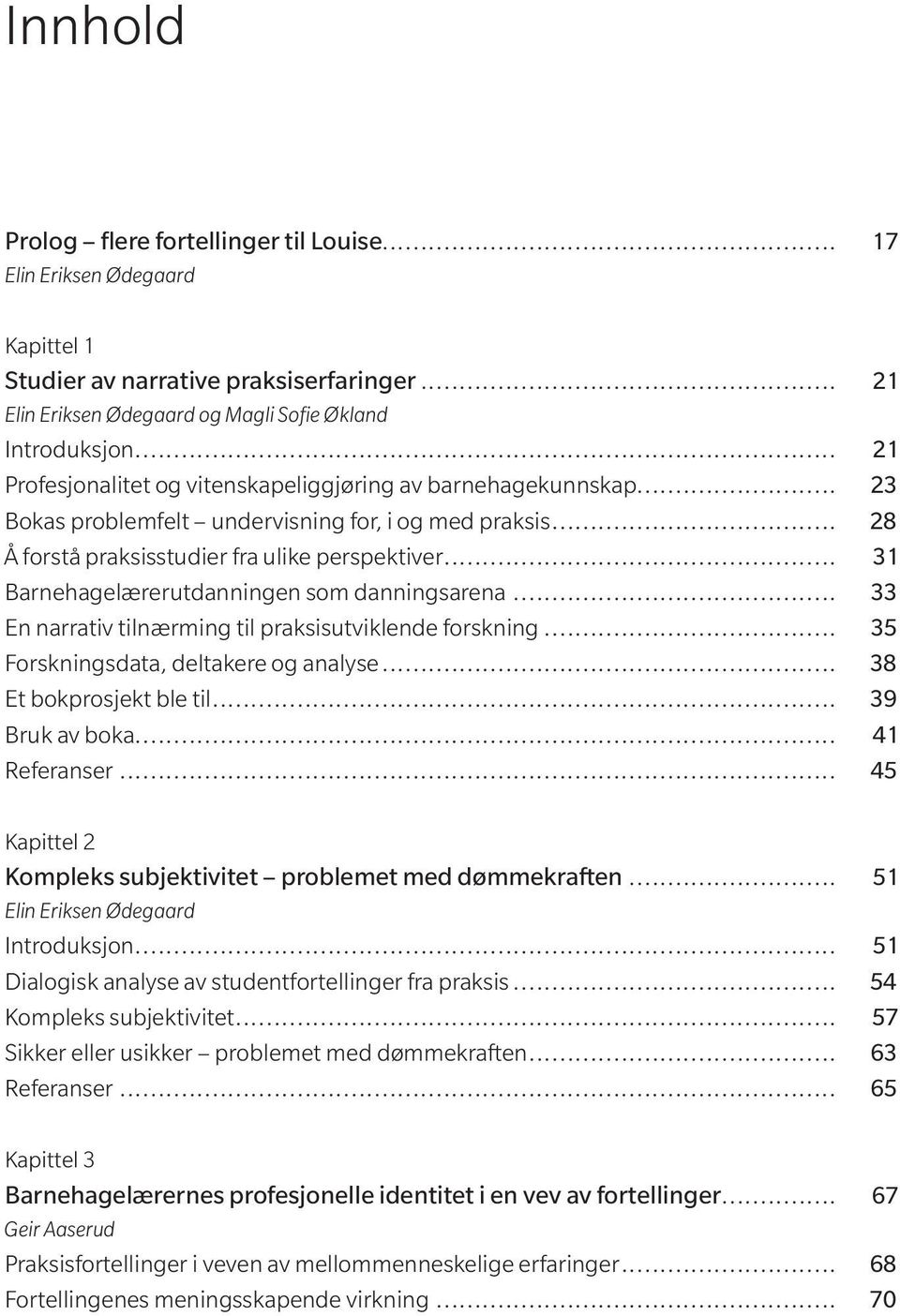 .. 31 Barnehagelærerutdanningen som danningsarena... 33 En narrativ tilnærming til praksisutviklende forskning... 35 Forskningsdata, deltakere og analyse... 38 Et bokprosjekt ble til... 39 Bruk av boka.