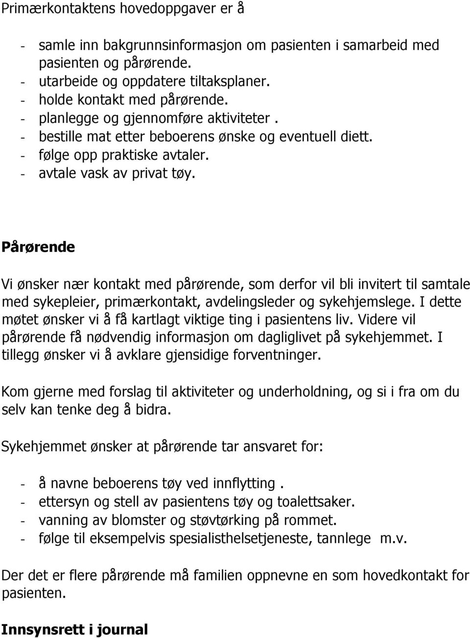 Pårørende Vi ønsker nær kontakt med pårørende, som derfor vil bli invitert til samtale med sykepleier, primærkontakt, avdelingsleder og sykehjemslege.