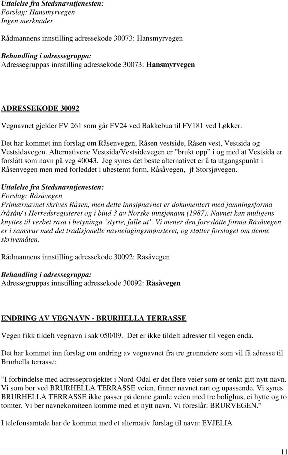 Alternativene Vestsida/Vestsidevegen er brukt opp i og med at Vestsida er forslått som navn på veg 40043.