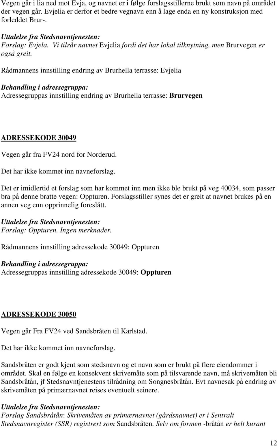 Rådmannens innstilling endring av Brurhella terrasse: Evjelia Adressegruppas innstilling endring av Brurhella terrasse: Brurvegen ADRESSEKODE 30049 Vegen går fra FV24 nord for Norderud.