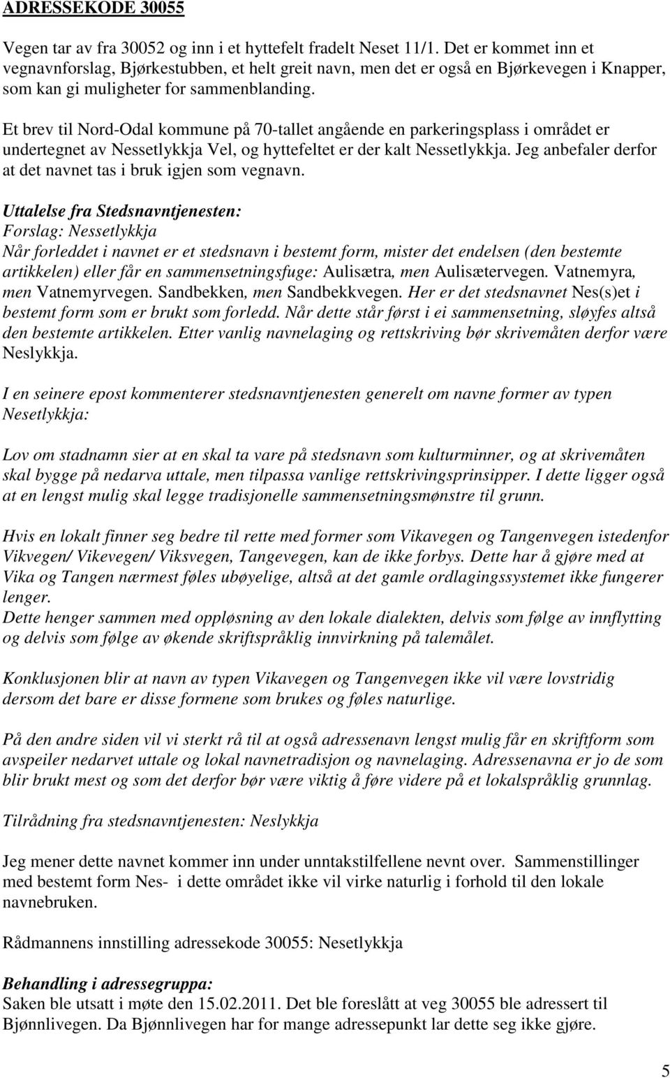 Et brev til Nord-Odal kommune på 70-tallet angående en parkeringsplass i området er undertegnet av Nessetlykkja Vel, og hyttefeltet er der kalt Nessetlykkja.