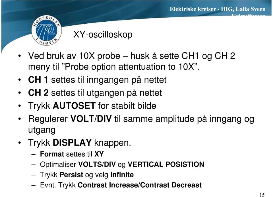 Regulerer VOLT/DIV til samme amplitude på inngang og utgang Trykk DISPLAY knappen.