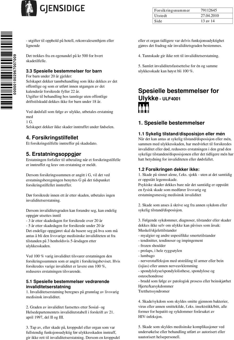 22 år. Utgifter til behandling hos tannlege uten offentlige driftstilskudd dekkes ikke for barn under 18 år. Ved dødsfall som følge av ulykke, utbetales erstatning med 1 G.