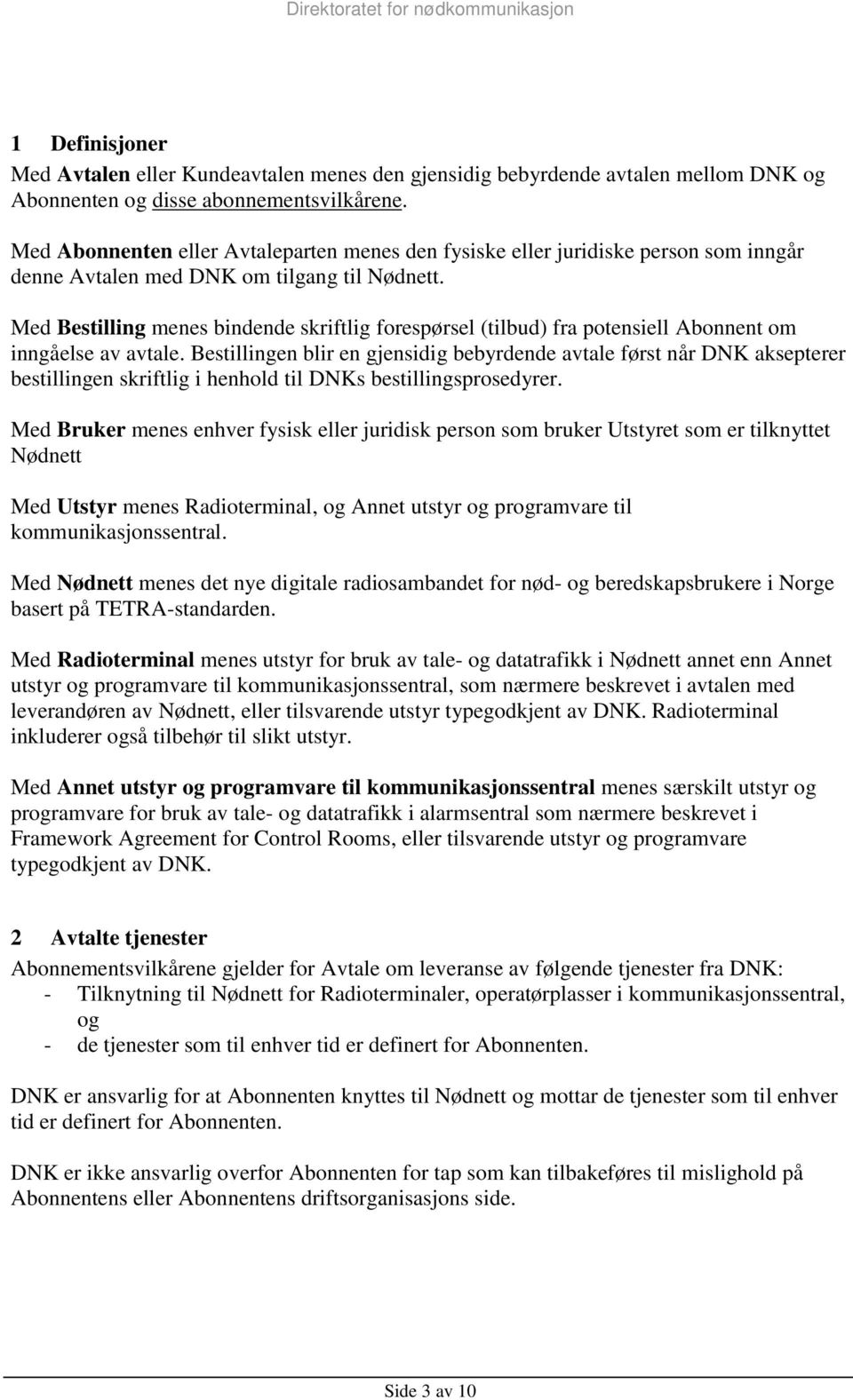 Med Bestilling menes bindende skriftlig forespørsel (tilbud) fra potensiell Abonnent om inngåelse av avtale.