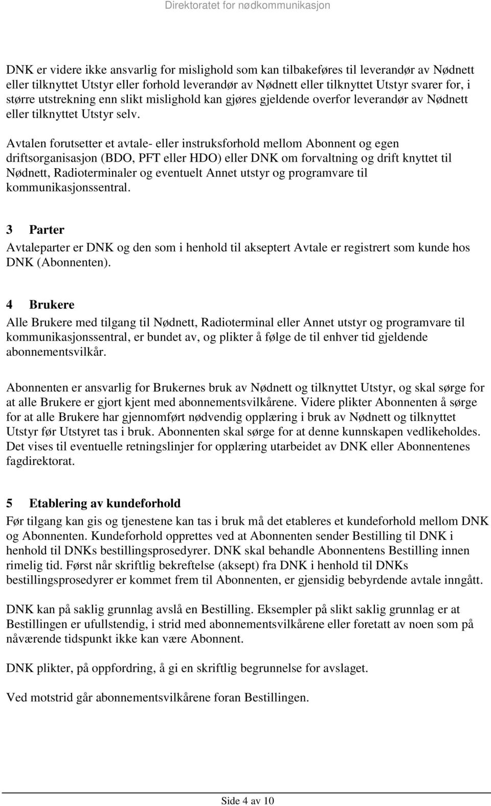 Avtalen forutsetter et avtale- eller instruksforhold mellom Abonnent og egen driftsorganisasjon (BDO, PFT eller HDO) eller DNK om forvaltning og drift knyttet til Nødnett, Radioterminaler og