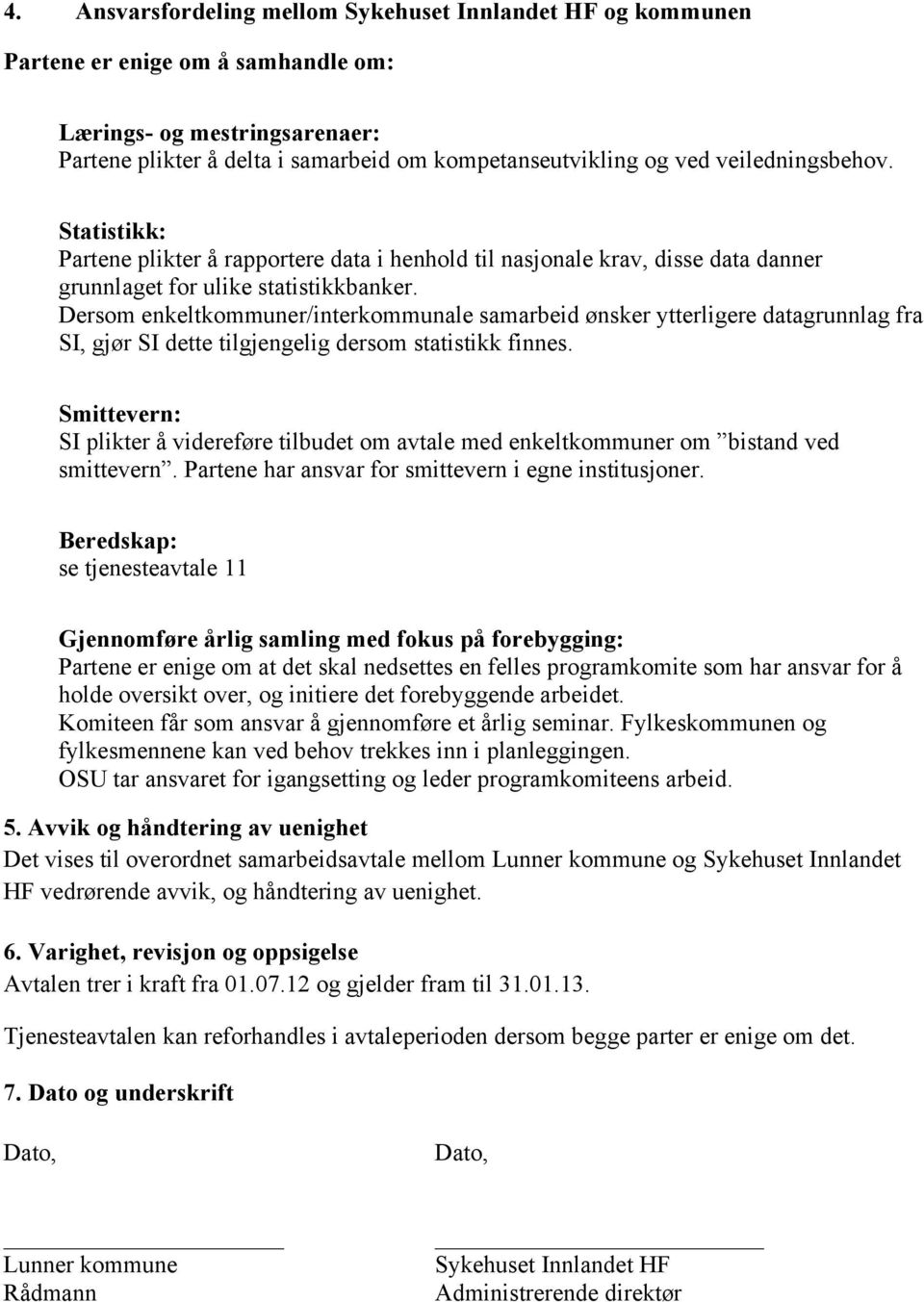 Dersom enkeltkommuner/interkommunale samarbeid ønsker ytterligere datagrunnlag fra SI, gjør SI dette tilgjengelig dersom statistikk finnes.