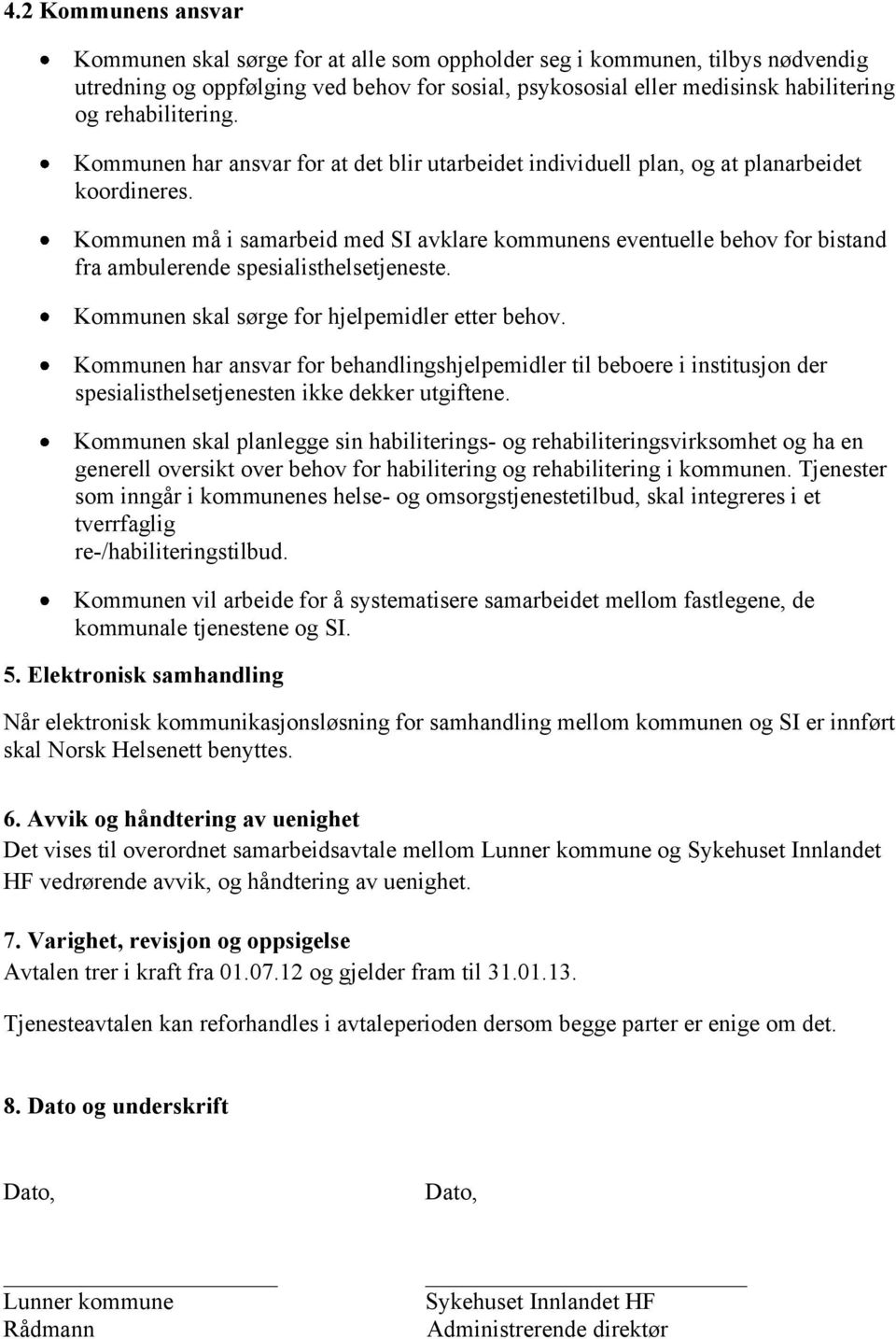 Kommunen må i samarbeid med SI avklare kommunens eventuelle behov for bistand fra ambulerende spesialisthelsetjeneste. Kommunen skal sørge for hjelpemidler etter behov.