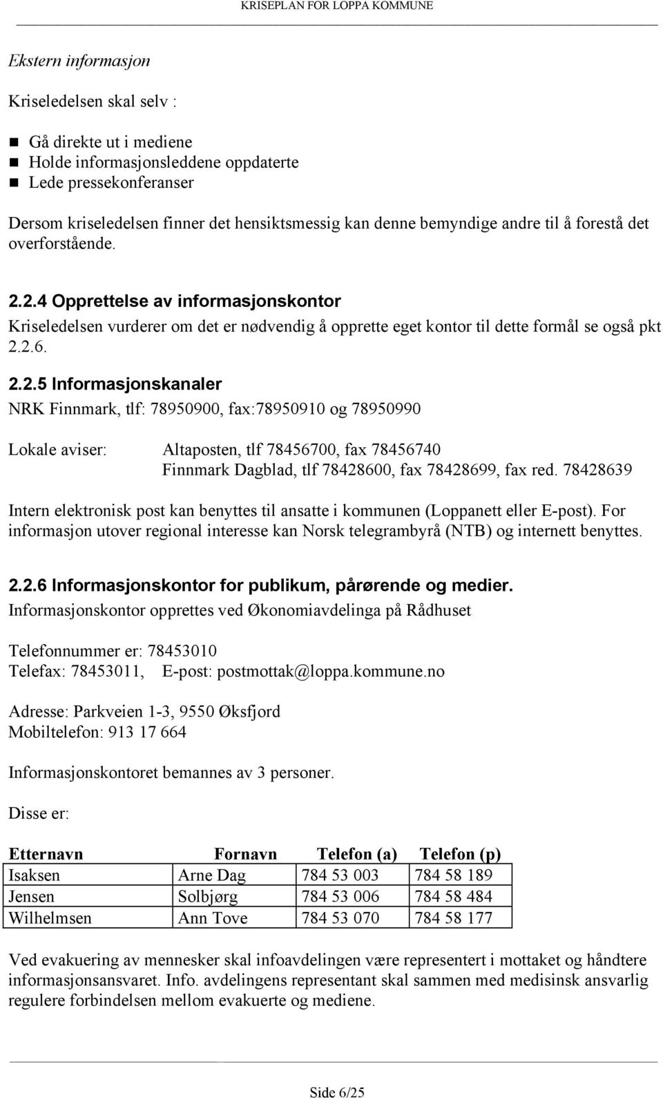 2.4 Opprettelse av informasjonskontor Kriseledelsen vurderer om det er nødvendig å opprette eget kontor til dette formål se også pkt 2.2.6. 2.2.5 Informasjonskanaler NRK Finnmark, tlf: 78950900, fax:78950910 og 78950990 Lokale aviser: Altaposten, tlf 78456700, fax 78456740 Finnmark Dagblad, tlf 78428600, fax 78428699, fax red.