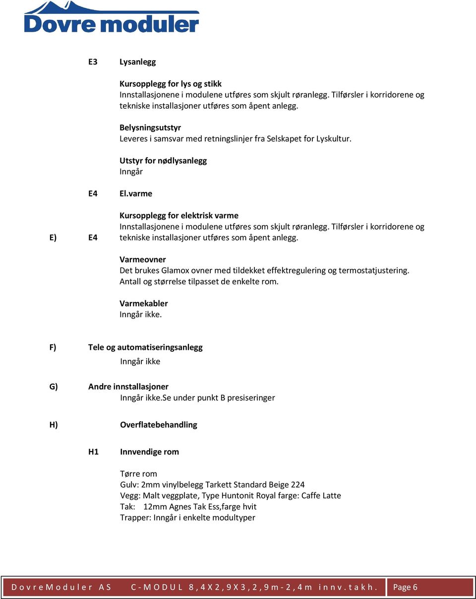 varme Kursopplegg for elektrisk varme Innstallasjonene i modulene utføres som skjult røranlegg. Tilførsler i korridorene og tekniske installasjoner utføres som åpent anlegg.