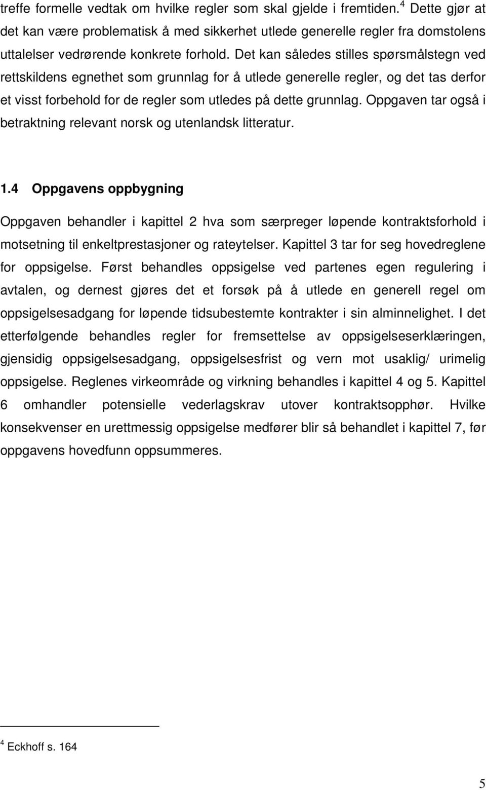 Det kan således stilles spørsmålstegn ved rettskildens egnethet som grunnlag for å utlede generelle regler, og det tas derfor et visst forbehold for de regler som utledes på dette grunnlag.