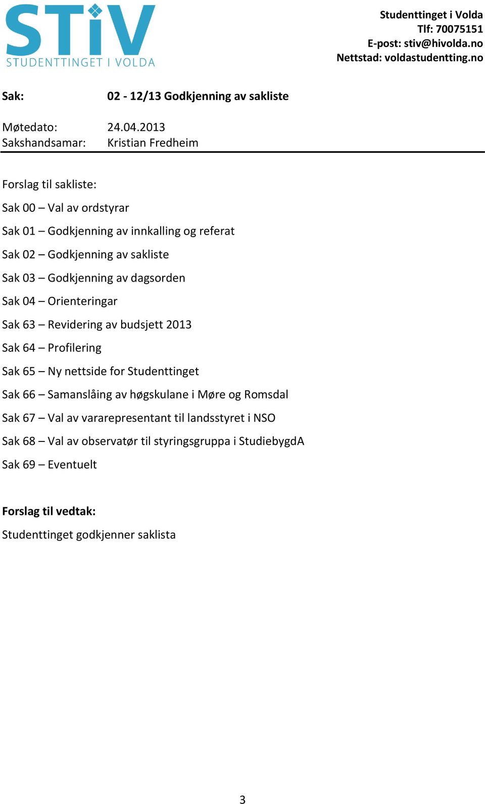 2013 Sak 64 Profilering Sak 65 Ny nettside for Studenttinget Sak 66 Samanslåing av høgskulane i Møre og Romsdal Sak 67 Val av