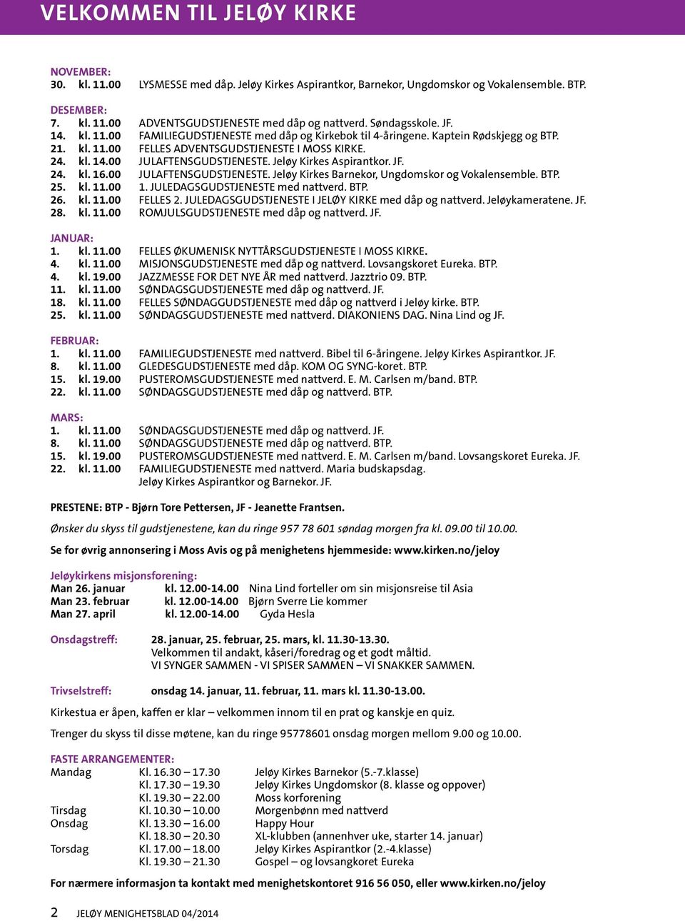 Jeløy Kirkes Aspirantkor. JF. 24. kl. 16.00 JULAFTENSGUDSTJENESTE. Jeløy Kirkes Barnekor, Ungdomskor og Vokalensemble. BTP. 25. kl. 11.00 1. JULEDAGSGUDSTJENESTE med nattverd. BTP. 26. kl. 11.00 FELLES 2.