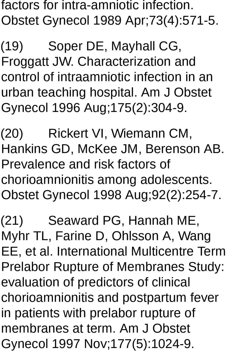 (20) Rickert VI, Wiemann CM, Hankins GD, McKee JM, Berenson AB. Prevalence and risk factors of chorioamnionitis among adolescents. Obstet Gynecol 1998 Aug;92(2):254-7.