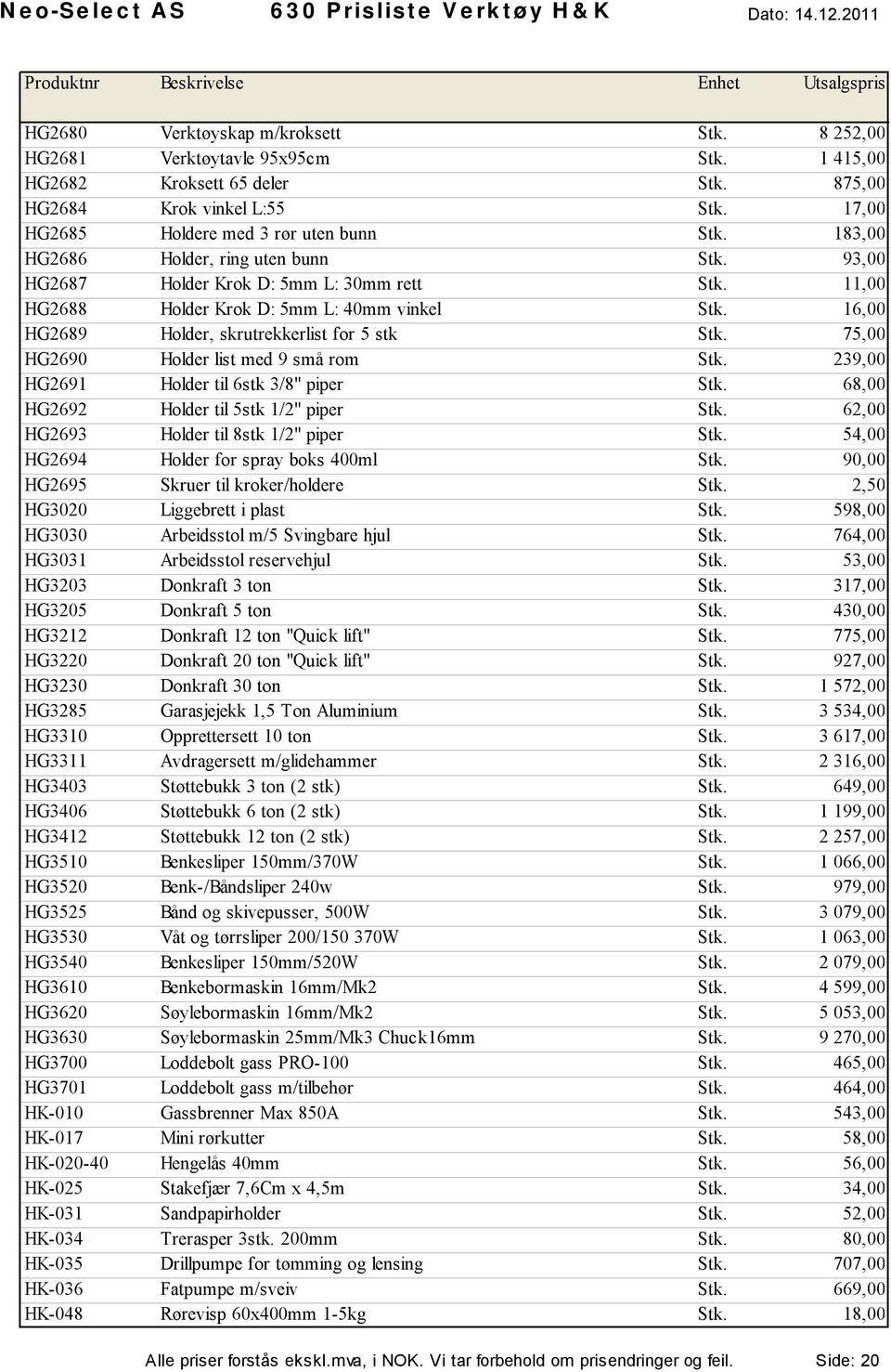 75,00 HG2690 Holder list med 9 små rom Stk. 239,00 HG2691 Holder til 6stk 3/8" piper Stk. 68,00 HG2692 Holder til 5stk 1/2" piper Stk. 62,00 HG2693 Holder til 8stk 1/2" piper Stk.