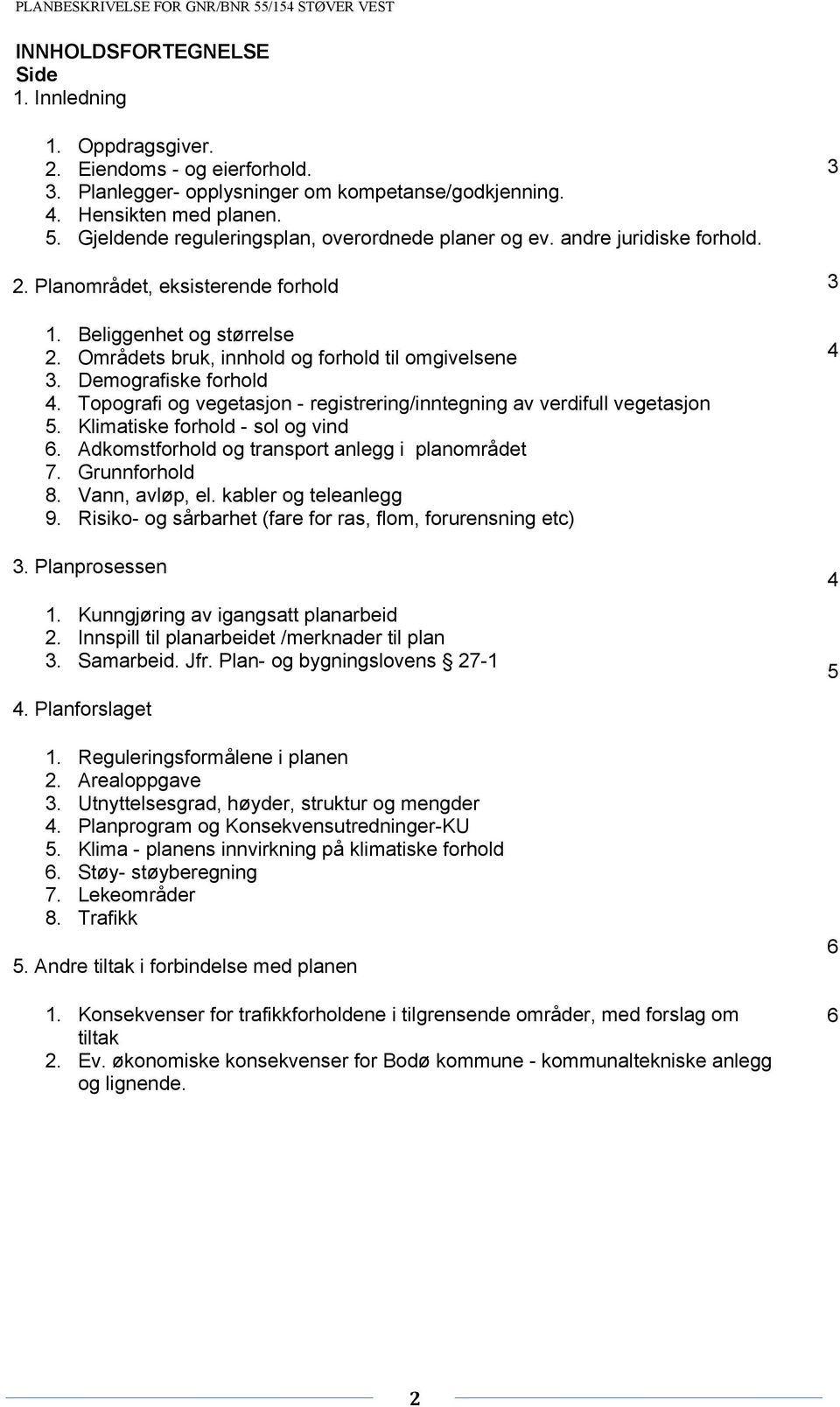 Demografiske forhold 4. Topografi og vegetasjon - registrering/inntegning av verdifull vegetasjon 5. Klimatiske forhold - sol og vind 6. Adkomstforhold og transport anlegg i planområdet 7.