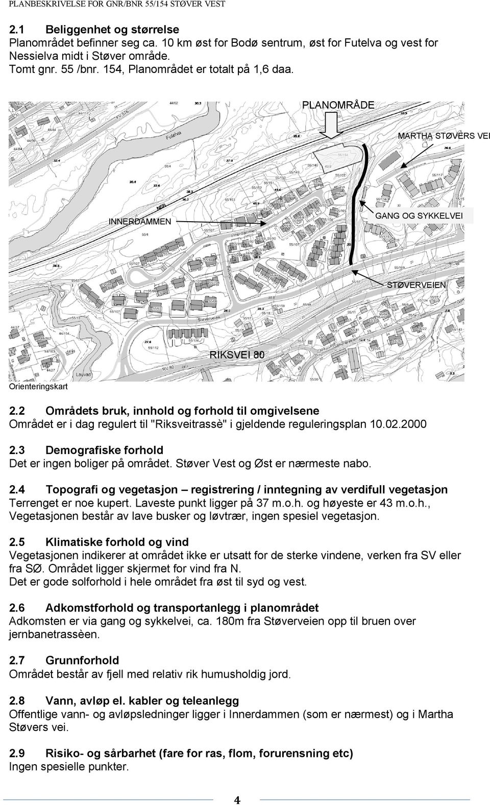 2 Områdets bruk, innhold og forhold til omgivelsene Området er i dag regulert til "Riksveitrassè" i gjeldende reguleringsplan 10.02.2000 2.3 Demografiske forhold Det er ingen boliger på området.