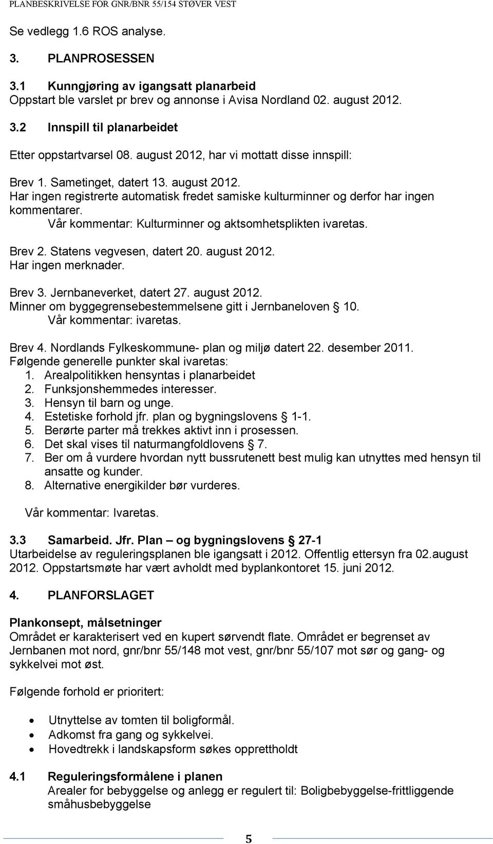 Vår kommentar: Kulturminner og aktsomhetsplikten ivaretas. Brev 2. Statens vegvesen, datert 20. august 2012. Har ingen merknader. Brev 3. Jernbaneverket, datert 27. august 2012. Minner om byggegrensebestemmelsene gitt i Jernbaneloven 10.