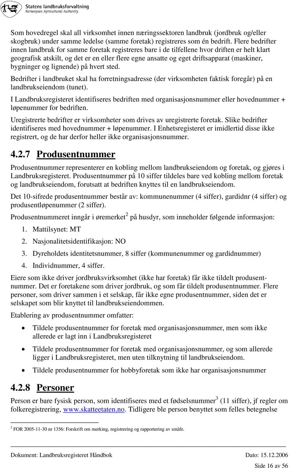 bygninger og lignende) på hvert sted. Bedrifter i landbruket skal ha forretningsadresse (der virksomheten faktisk foregår) på en landbrukseiendom (tunet).