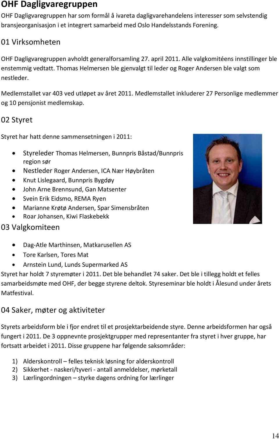 Thomas Helmersen ble gjenvalgt til leder og Roger Andersen ble valgt som nestleder. Medlemstallet var 403 ved utløpet av året 2011.